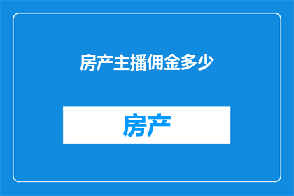 房产主播佣金多少(房产主播的佣金究竟有多少？)