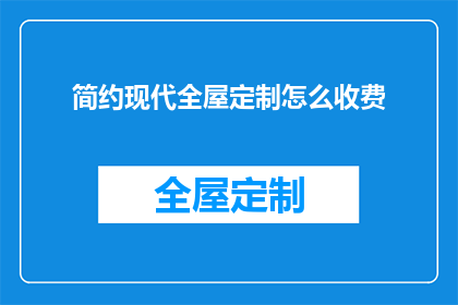 简约现代全屋定制怎么收费(如何了解简约现代全屋定制的收费详情？)