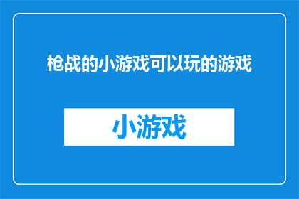 枪战的小游戏可以玩的游戏(枪战小游戏：您能推荐几款适合新手或老手的射击游戏吗？)