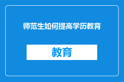 师范生如何提高学历教育(师范生如何有效提升学历教育水平？)