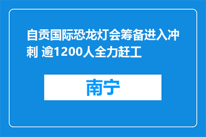 自贡国际恐龙灯会筹备进入冲刺 逾1200人全力赶工