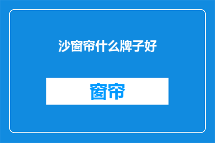 沙窗帘什么牌子好(沙窗帘哪个品牌好？)