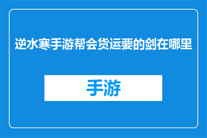 逆水寒手游帮会货运要的剑在哪里(逆水寒手游中，帮会货运所需的剑究竟藏匿于何处？)