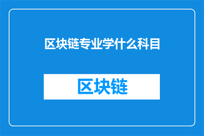 区块链专业学什么科目(区块链专业需要学习哪些科目？)