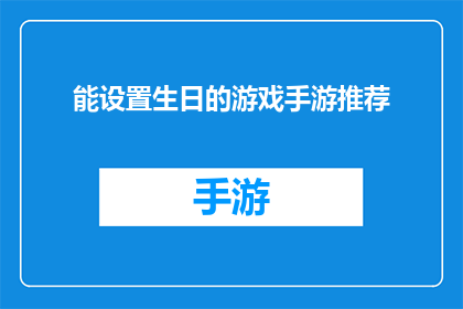 能设置生日的游戏手游推荐(是否在寻找一款能够让你在游戏中庆祝生日的游戏？探索这些手游，它们不仅提供了丰富的游戏体验，还允许你自定义你的游戏角色的生日，增添一份特别的乐趣)