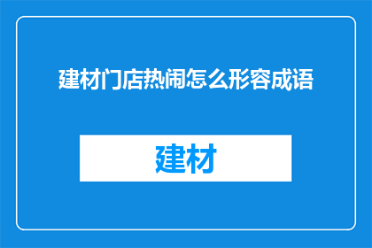 建材门店热闹怎么形容成语(建材门店如何形容热闹？)