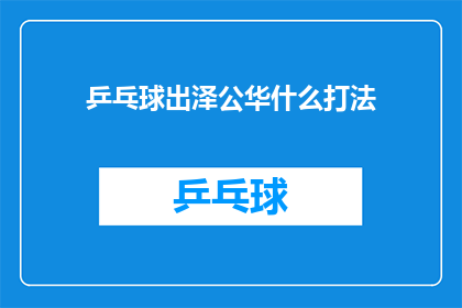 乒乓球出泽公华什么打法(乒乓球出泽公华的打法是什么？)