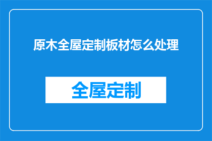 原木全屋定制板材怎么处理(如何妥善处理原木全屋定制板材？)