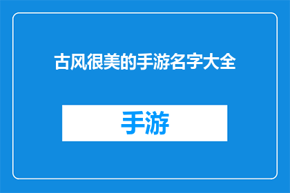 古风很美的手游名字大全(古风手游名字大全：寻找那些唯美而充满诗意的游戏名)