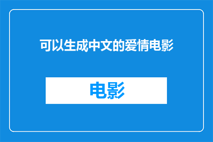 可以生成中文的爱情电影(能否制作一部充满浪漫气息的中文爱情电影？)