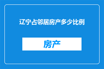 辽宁占邻居房产多少比例(辽宁与邻居房产比例之谜：究竟占了多少份额？)