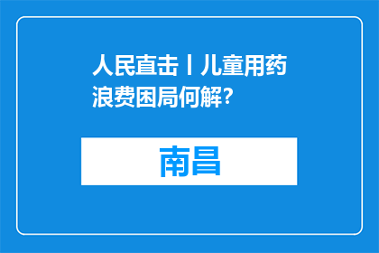 人民直击丨儿童用药浪费困局何解？