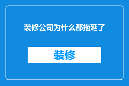 装修公司为什么都拖延了(装修公司为何频频推迟工期？)