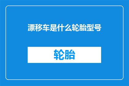 漂移车是什么轮胎型号(漂移车轮胎型号之谜：您知道是什么吗？)