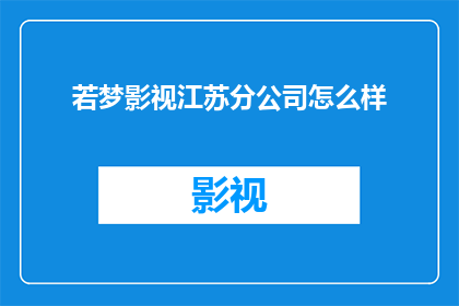若梦影视江苏分公司怎么样(若梦影视江苏分公司的运营状况如何？)
