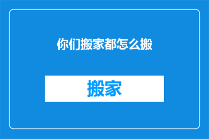 你们搬家都怎么搬(你们搬家时是如何应对搬迁挑战的？)