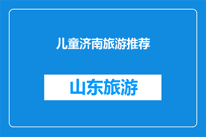 儿童济南旅游推荐(儿童济南旅游推荐：探索这座城市的奇妙景点，让孩子们享受无忧的旅行体验)