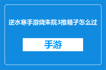 逆水寒手游烧朱院3推箱子怎么过(逆水寒手游中烧朱院3关卡的推箱子技巧是什么？)
