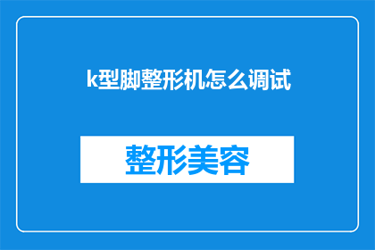k型脚整形机怎么调试(如何调试K型脚整形机？)