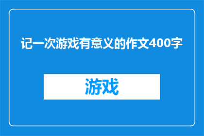 记一次游戏有意义的作文400字(游戏：一次有意义的经历，还是只是消磨时间的工具？)