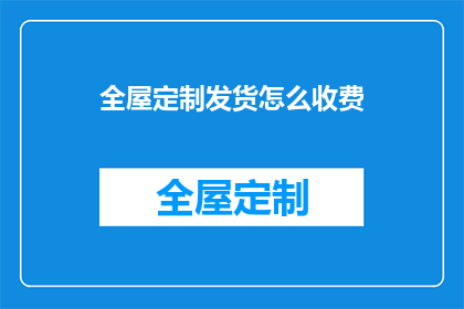 全屋定制发货怎么收费(全屋定制发货费用如何计算？)