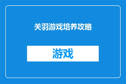 关羽游戏培养攻略(如何有效培养关羽在游戏中的表现？)