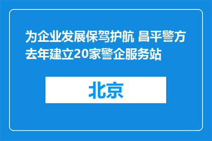为企业发展保驾护航 昌平警方去年建立20家警企服务站