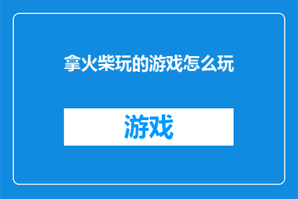 拿火柴玩的游戏怎么玩(如何玩火柴游戏：探索其独特魅力与技巧)