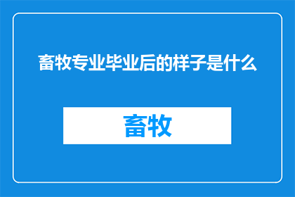 畜牧专业毕业后的样子是什么(畜牧专业毕业生的未来职业道路会呈现出怎样的景象？)