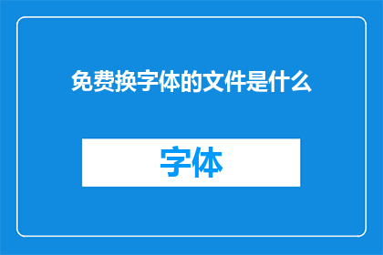 免费换字体的文件是什么(免费换字体的文件是什么？探索字体更换的秘密文件)