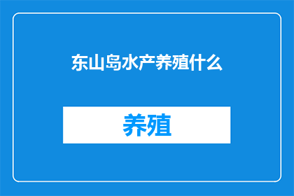 东山岛水产养殖什么(东山岛的水产养殖业究竟能提供哪些特色产品？)