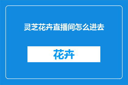 灵芝花卉直播间怎么进去(如何进入灵芝花卉直播间？)