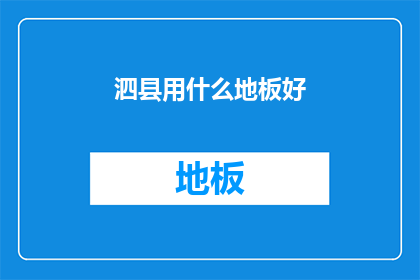 泗县用什么地板好(泗县选择何种地板材质更适宜？)