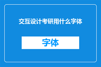 交互设计考研用什么字体(考研交互设计专业，应选择哪种字体？)