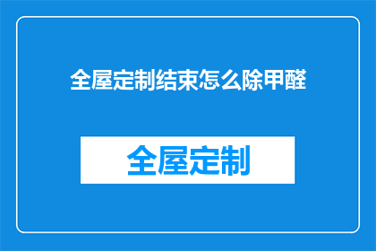 全屋定制结束怎么除甲醛(如何有效结束全屋定制后进行甲醛清除？)