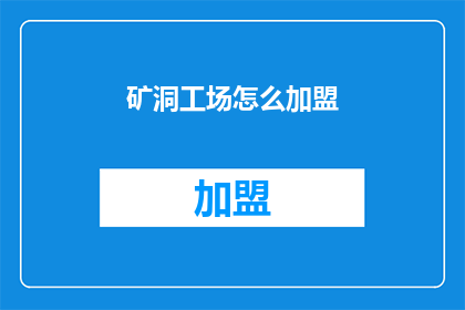 矿洞工场怎么加盟(如何加盟矿洞工场？)
