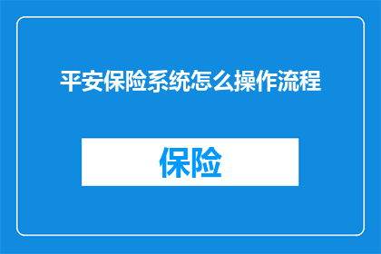 平安保险系统怎么操作流程(如何操作平安保险系统？)