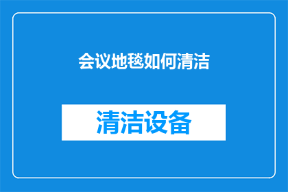 会议地毯如何清洁(如何有效清洁和维护会议地毯？)