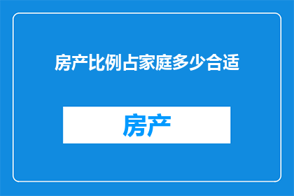 房产比例占家庭多少合适(房产在家庭中所占比例的理想范围是多少？)