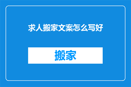 求人搬家文案怎么写好(如何撰写吸引人的搬家服务广告文案？)