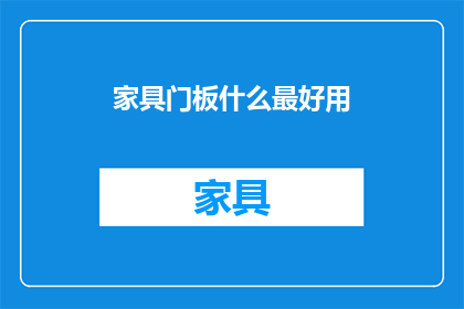 家具门板什么最好用(什么材质的家具门板最耐用？)