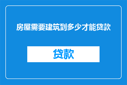 房屋需要建筑到多少才能贷款(房屋建设达到何种标准才能获得贷款？)