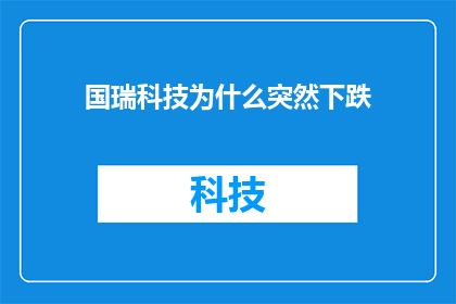 国瑞科技为什么突然下跌(国瑞科技股价为何突然暴跌？投资者应如何应对？)