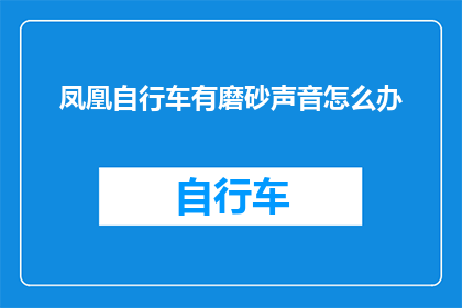 凤凰自行车有磨砂声音怎么办(如何处理凤凰自行车产生磨砂声音的问题？)