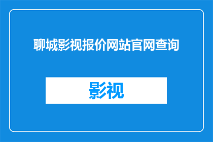 聊城影视报价网站官网查询(您是否在寻找聊城影视报价网站的信息？能否提供一个官网查询的链接？)