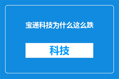 宝通科技为什么这么跌(宝通科技股价为何持续下跌？投资者应如何应对？)
