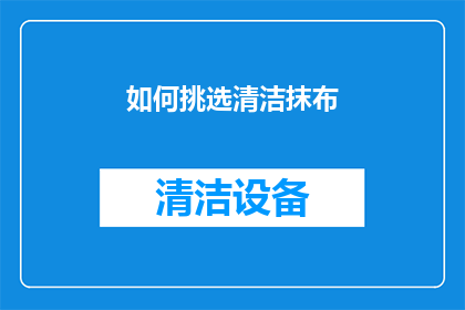 如何挑选清洁抹布(如何挑选适合的清洁抹布？)
