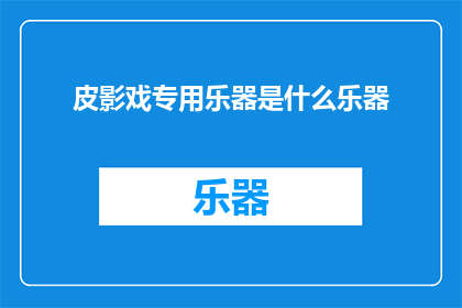 皮影戏专用乐器是什么乐器(皮影戏中不可或缺的乐器是什么？)
