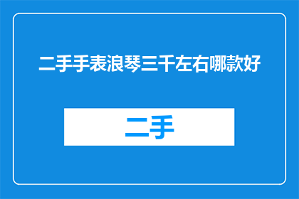 二手手表浪琴三千左右哪款好(在三千元左右的二手浪琴手表中，哪一款性价比最高？)