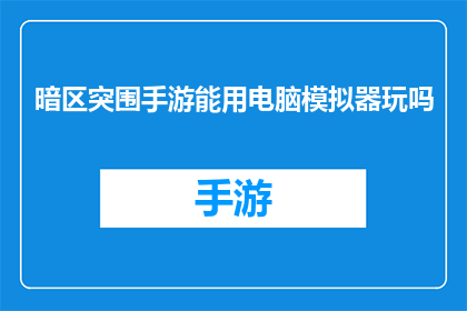 暗区突围手游能用电脑模拟器玩吗(电脑模拟器能否助您畅玩暗区突围手游？)